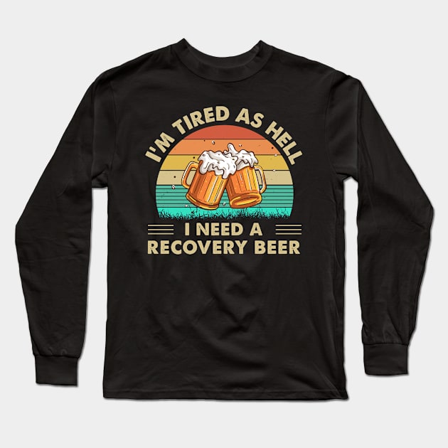 I'm Tired As Hell I Need A Recovery Beer Long Sleeve T-Shirt by DanYoungOfficial